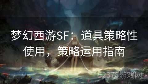 梦幻西游SF：道具策略性使用，策略运用指南