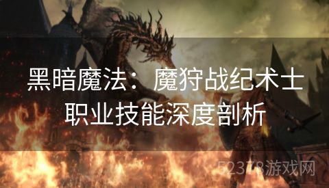 黑暗魔法：魔狩战纪术士职业技能深度剖析