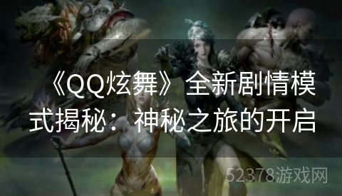 《QQ炫舞》全新剧情模式揭秘：神秘之旅的开启