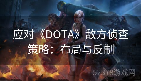 应对《DOTA》敌方侦查策略：布局与反制