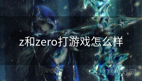 z和zero打游戏怎么样