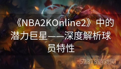 《NBA2KOnline2》中的潜力巨星——深度解析球员特性