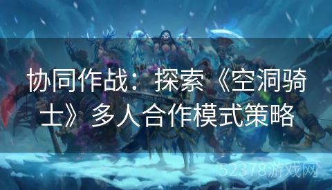 协同作战：探索《空洞骑士》多人合作模式策略