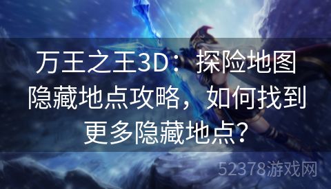 万王之王3D：探险地图隐藏地点攻略，如何找到更多隐藏地点？