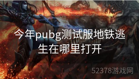 今年pubg测试服地铁逃生在哪里打开