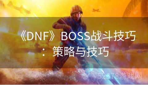  《DNF》BOSS战斗技巧：策略与技巧