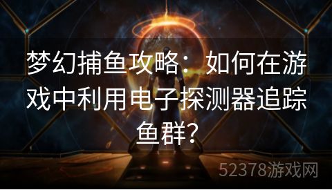 梦幻捕鱼攻略：如何在游戏中利用电子探测器追踪鱼群？