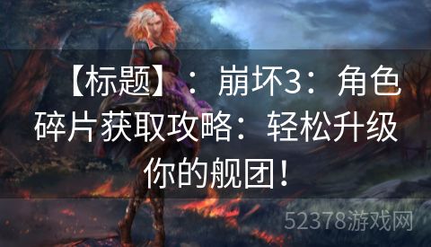 【标题】：崩坏3：角色碎片获取攻略：轻松升级你的舰团！