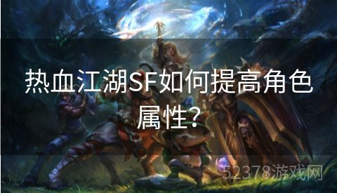 热血江湖SF如何提高角色属性？