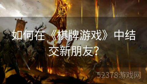 如何在《棋牌游戏》中结交新朋友？