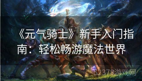 《元气骑士》新手入门指南：轻松畅游魔法世界