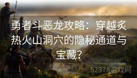 勇者斗恶龙攻略：穿越炙热火山洞穴的隐秘通道与宝藏？