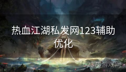 热血江湖私发网123辅助优化