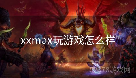 xxmax玩游戏怎么样