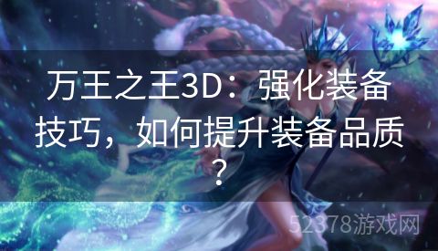 万王之王3D：强化装备技巧，如何提升装备品质？