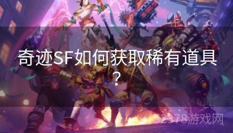 奇迹SF如何获取稀有道具？