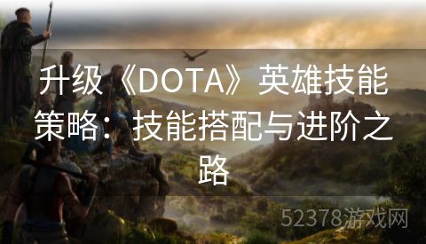 升级《DOTA》英雄技能策略：技能搭配与进阶之路