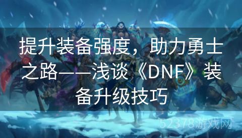 提升装备强度，助力勇士之路——浅谈《DNF》装备升级技巧