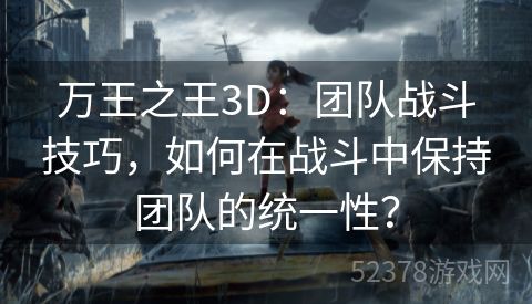 万王之王3D：团队战斗技巧，如何在战斗中保持团队的统一性？