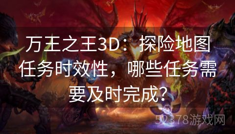 万王之王3D：探险地图任务时效性，哪些任务需要及时完成？