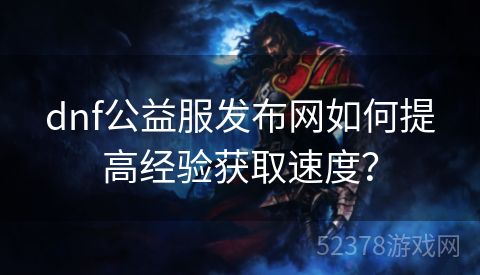 dnf公益服发布网如何提高经验获取速度？