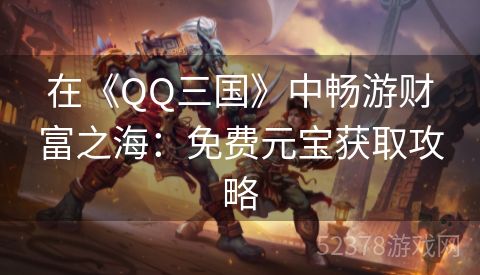 在《QQ三国》中畅游财富之海：免费元宝获取攻略