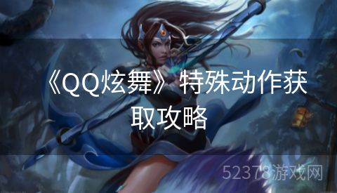  《QQ炫舞》特殊动作获取攻略