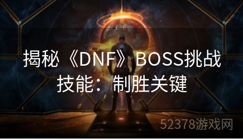 揭秘《DNF》BOSS挑战技能：制胜关键