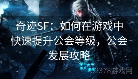 奇迹SF：如何在游戏中快速提升公会等级，公会发展攻略