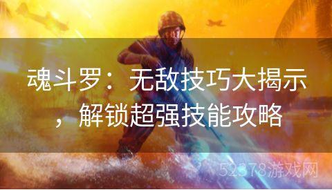 魂斗罗：无敌技巧大揭示，解锁超强技能攻略