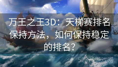 万王之王3D：天梯赛排名保持方法，如何保持稳定的排名？