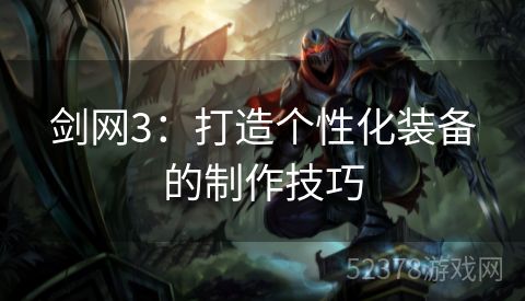 剑网3：打造个性化装备的制作技巧