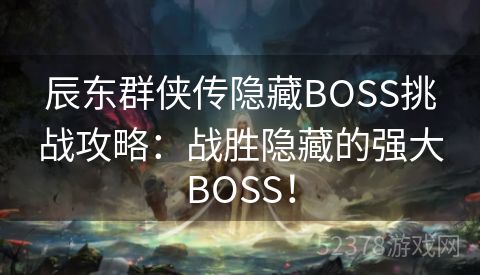 辰东群侠传隐藏BOSS挑战攻略：战胜隐藏的强大BOSS！