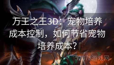 万王之王3D：宠物培养成本控制，如何节省宠物培养成本？