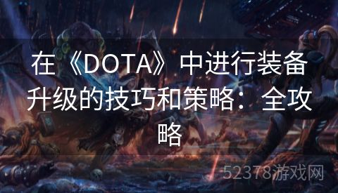 在《DOTA》中进行装备升级的技巧和策略：全攻略