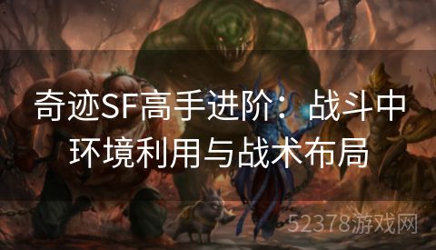 奇迹SF高手进阶：战斗中环境利用与战术布局