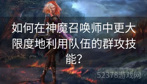 如何在神魔召唤师中更大限度地利用队伍的群攻技能？