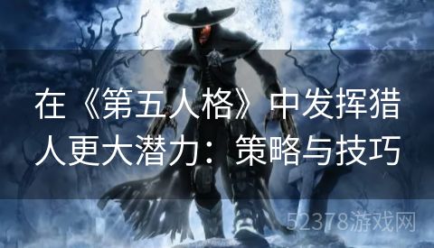 在《第五人格》中发挥猎人更大潜力：策略与技巧