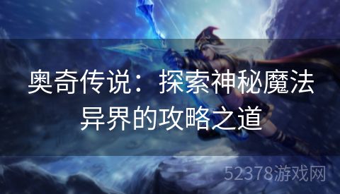 奥奇传说：探索神秘魔法异界的攻略之道