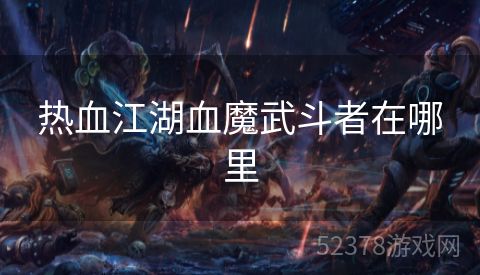 热血江湖血魔武斗者在哪里