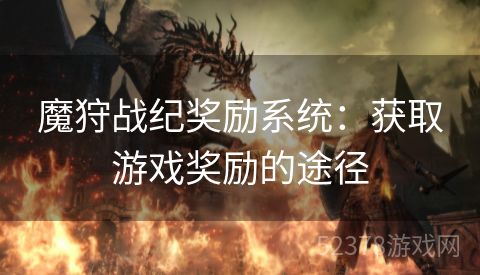 魔狩战纪奖励系统：获取游戏奖励的途径