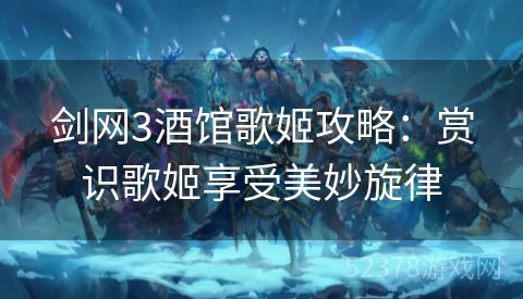 剑网3酒馆歌姬攻略：赏识歌姬享受美妙旋律