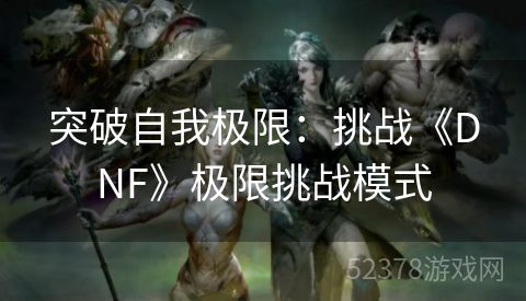 突破自我极限：挑战《DNF》极限挑战模式