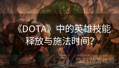 《DOTA》中的英雄技能释放与施法时间？