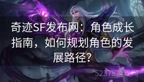 奇迹SF发布网：角色成长指南，如何规划角色的发展路径？