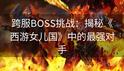 跨服BOSS挑战：揭秘《西游女儿国》中的最强对手