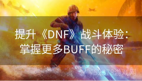 提升《DNF》战斗体验：掌握更多BUFF的秘密