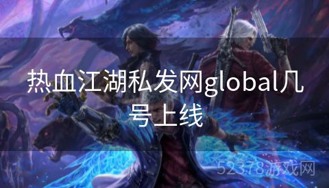 热血江湖私发网global几号上线