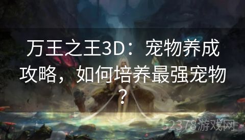 万王之王3D：宠物养成攻略，如何培养最强宠物？