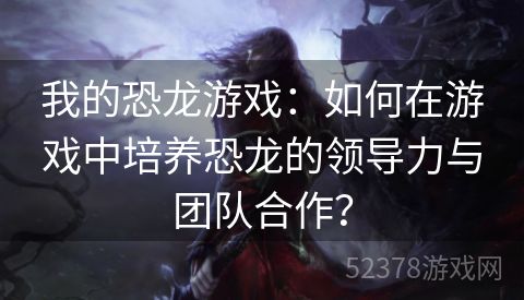 我的恐龙游戏：如何在游戏中培养恐龙的领导力与团队合作？